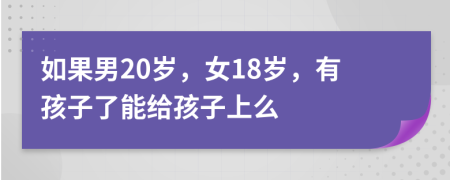 如果男20歲，女18歲，有孩子了能給孩子上么