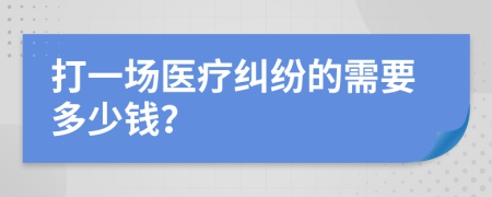 打一場(chǎng)醫(yī)療糾紛的需要多少錢(qián)？