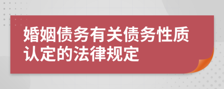 婚姻債務(wù)有關(guān)債務(wù)性質(zhì)認(rèn)定的法律規(guī)定