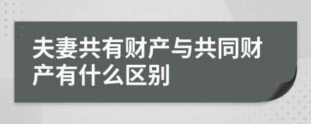 夫妻共有財(cái)產(chǎn)與共同財(cái)產(chǎn)有什么區(qū)別
