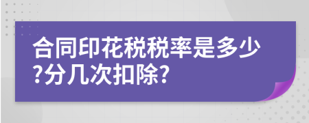 合同印花稅稅率是多少?分幾次扣除?