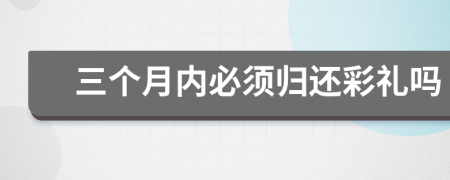 三個月內(nèi)必須歸還彩禮嗎