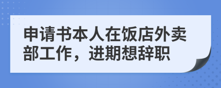 申請(qǐng)書(shū)本人在飯店外賣(mài)部工作，進(jìn)期想辭職