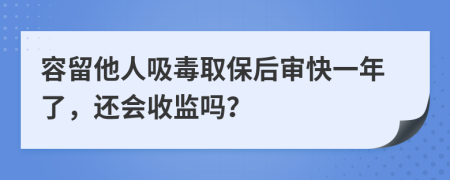 容留他人吸毒取保后審快一年了，還會(huì)收監(jiān)嗎？