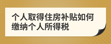 個人取得住房補貼如何繳納個人所得稅