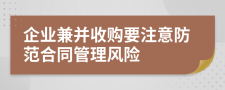 企業(yè)兼并收購(gòu)要注意防范合同管理風(fēng)險(xiǎn)