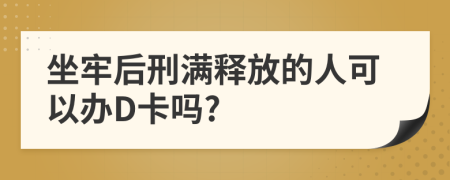 坐牢后刑滿釋放的人可以辦D卡嗎?