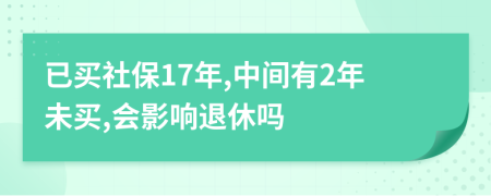 已買(mǎi)社保17年,中間有2年未買(mǎi),會(huì)影響退休嗎