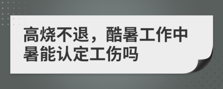 高燒不退，酷暑工作中暑能認定工傷嗎