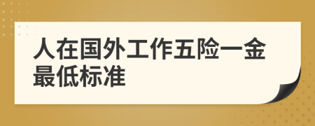 人在國外工作五險一金最低標(biāo)準(zhǔn)