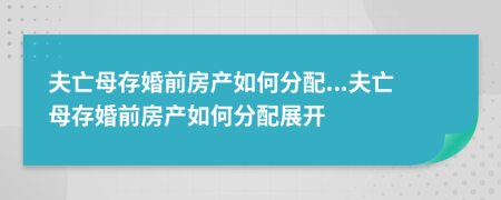 夫亡母存婚前房產(chǎn)如何分配...夫亡母存婚前房產(chǎn)如何分配展開