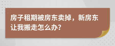 房子租期被房東賣掉，新房東讓我搬走怎么辦？