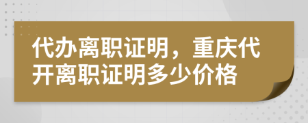 代辦離職證明,重慶代開離職證明多少價格