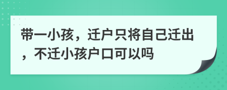 帶一小孩，遷戶只將自己遷出，不遷小孩戶口可以嗎