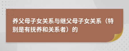 養(yǎng)父母子女關(guān)系與繼父母子女關(guān)系（特別是有撫養(yǎng)和關(guān)系者）的
