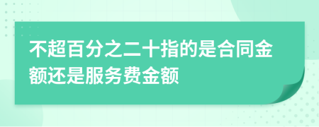 不超百分之二十指的是合同金額還是服務(wù)費(fèi)金額