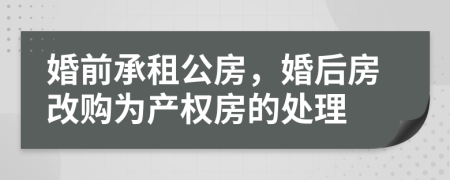 婚前承租公房，婚后房改購(gòu)為產(chǎn)權(quán)房的處理
