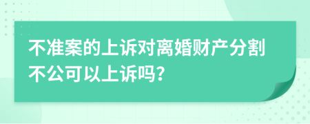 不準案的上訴對離婚財產(chǎn)分割不公可以上訴嗎？