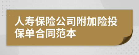 人壽保險(xiǎn)公司附加險(xiǎn)投保單合同范本