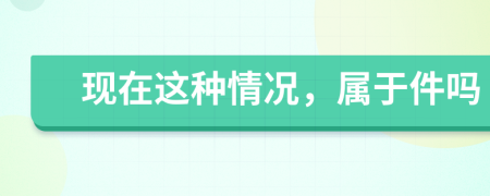 現(xiàn)在這種情況，屬于件嗎
