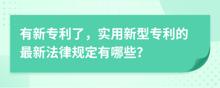 有新專利了，實用新型專利的最新法律規(guī)定有哪些？