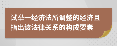 試舉一經濟法所調整的經濟且指出該法律關系的構成要素