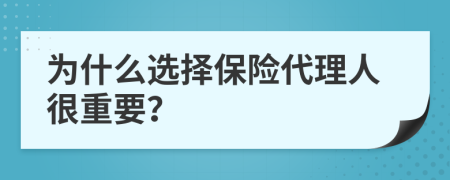 為什么選擇保險(xiǎn)代理人很重要？
