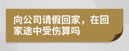 向公司請(qǐng)假回家，在回家途中受傷算嗎
