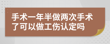 手術(shù)一年半做兩次手術(shù)了可以做工傷認(rèn)定嗎