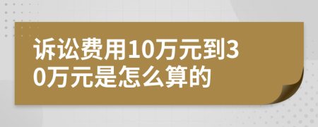 訴訟費用10萬元到30萬元是怎么算的
