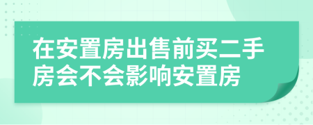 在安置房出售前買二手房會(huì)不會(huì)影響安置房