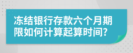 凍結(jié)銀行存款六個(gè)月期限如何計(jì)算起算時(shí)間?