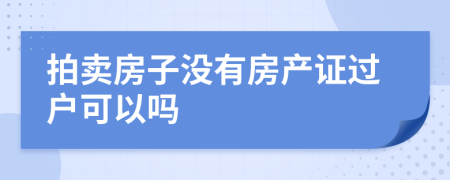 拍賣房子沒(méi)有房產(chǎn)證過(guò)戶可以嗎