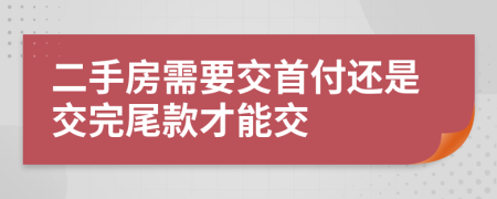 二手房需要交首付還是交完尾款才能交