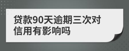 貸款90天逾期三次對信用有影響嗎