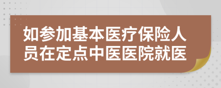 如參加基本醫(yī)療保險人員在定點中醫(yī)醫(yī)院就醫(yī)