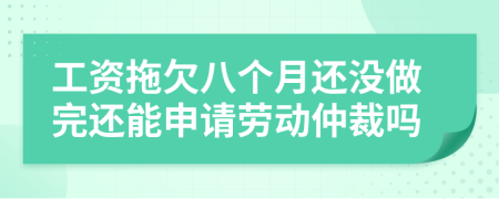 工資拖欠八個(gè)月還沒(méi)做完還能申請(qǐng)勞動(dòng)仲裁嗎