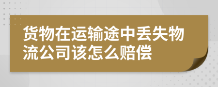 貨物在運(yùn)輸途中丟失物流公司該怎么賠償