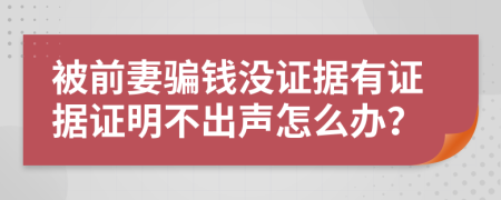 被前妻騙錢沒證據(jù)有證據(jù)證明不出聲怎么辦？