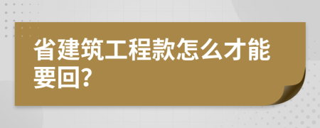 省建筑工程款怎么才能要回？