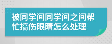 被同學(xué)間同學(xué)間之間幫忙搞傷眼睛怎么處理