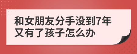 和女朋友分手沒到7年又有了孩子怎么辦