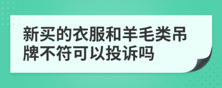 新買的衣服和羊毛類吊牌不符可以投訴嗎