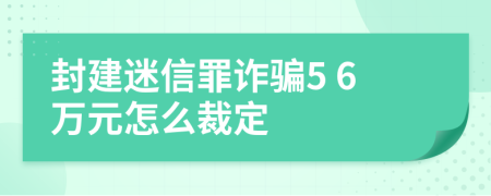封建迷信罪詐騙5 6萬元怎么裁定