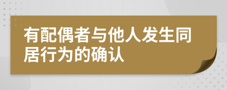 有配偶者與他人發(fā)生同居行為的確認(rèn)