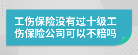 工傷保險沒有過十級工傷保險公司可以不賠嗎