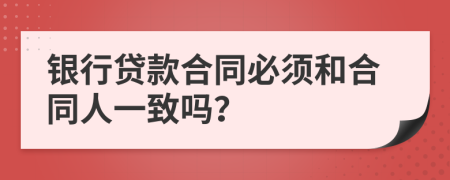 銀行貸款合同必須和合同人一致嗎？