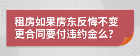 租房如果房東反悔不變更合同要付違約金么？
