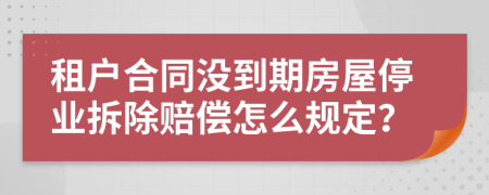 租戶合同沒(méi)到期房屋停業(yè)拆除賠償怎么規(guī)定？