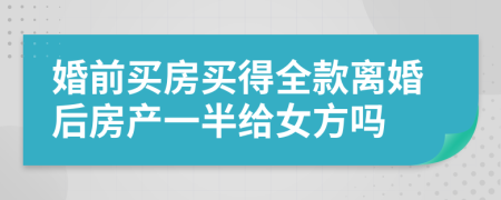 婚前買房買得全款離婚后房產(chǎn)一半給女方嗎